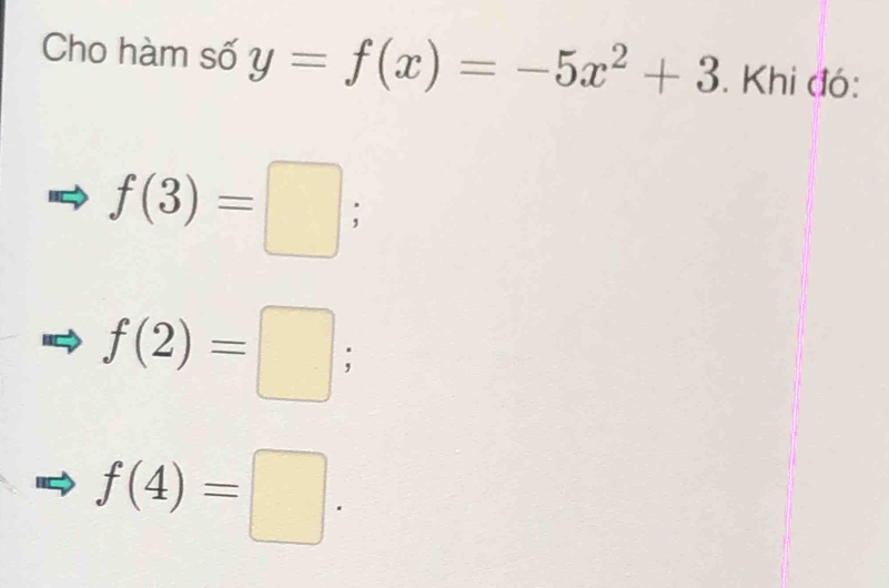 Cho hàm số y=f(x)=-5x^2+3. Khi đó:
f(3)=□
f(2)=□ :
f(4)=□.