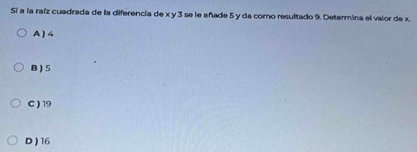 Sí a la raíz cuadrada de la diferencia de x y 3 se le añade 5 y da como resultado 9. Determina el valor de x.
A ) 4
B ) 5
C ) 19
D ) 16