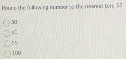 Round the following number to the nearest ten: 53
50
60
55
100