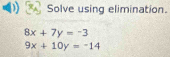 Solve using elimination.
8x+7y=-3
9x+10y=-14