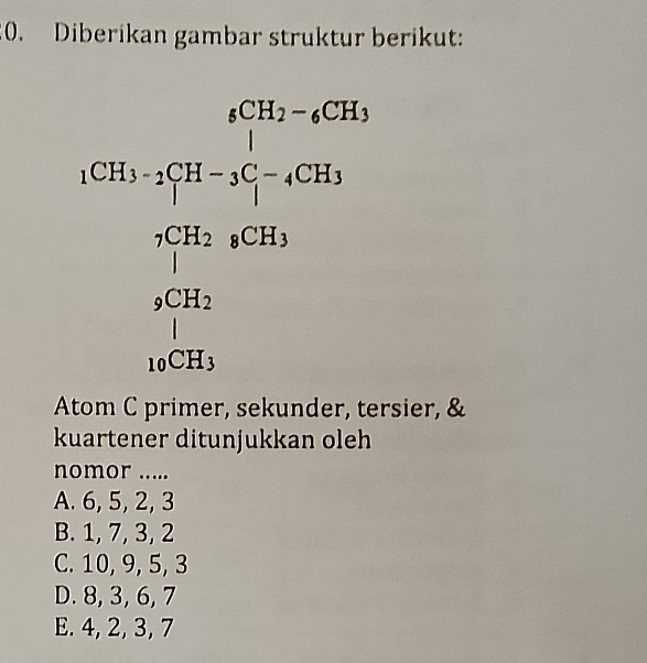 Diberikan gambar struktur berikut:
 (25550.36 p 18,26.7* 16800)/250 * 100% =80% □  
□  
ier, &
kuartener ditunjukkan oleh
nomor .....
A. 6, 5, 2, 3
B. 1, 7, 3, 2
C. 10, 9, 5, 3
D. 8, 3, 6, 7
E. 4, 2, 3, 7