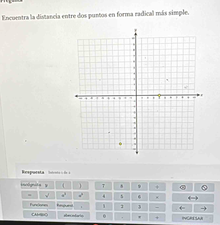 Pregunta
Encuentra la distancia entre dos puntos en forma radical más simple.
Respuesta Intento 1 de 2
incógnita y ( ) 7 8 9 ÷ a
= sqrt() a^2 a^b 4 5 6 ×
Funciones Respuest , 1 2 3 -
CAMBIO abecedario 0 π + INGRESAR