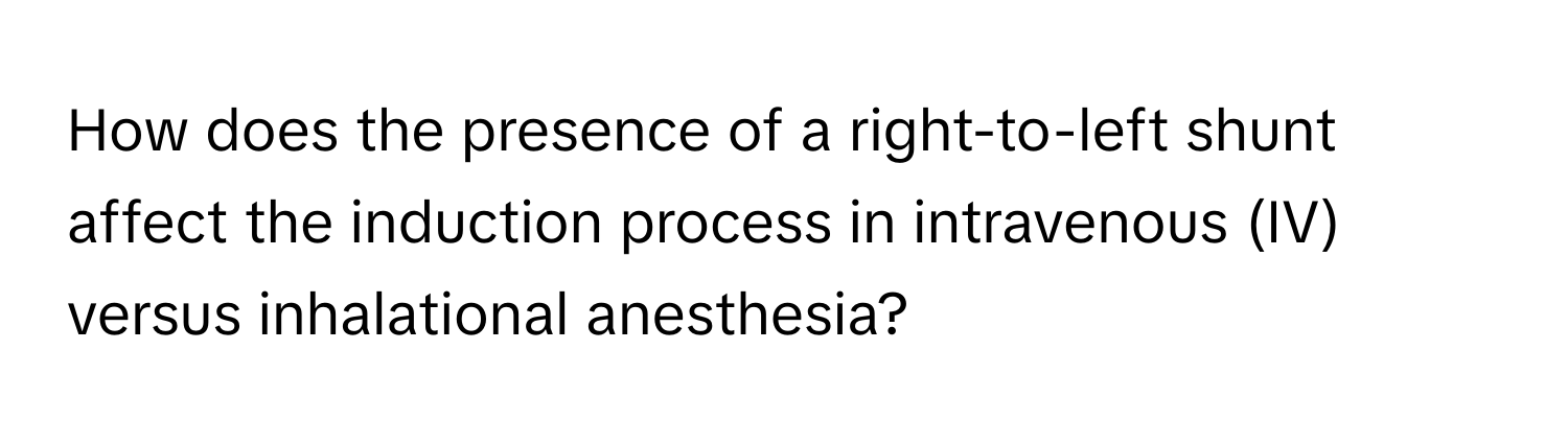 How does the presence of a right-to-left shunt affect the induction process in intravenous (IV) versus inhalational anesthesia?