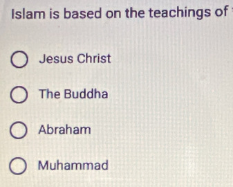 Islam is based on the teachings of
Jesus Christ
The Buddha
Abraham
Muhammad