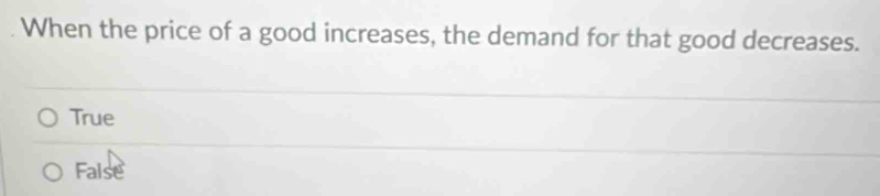 When the price of a good increases, the demand for that good decreases.
True
False