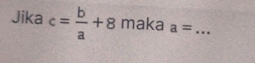 Jika c= b/a +8mak a _ 1 
_ a=