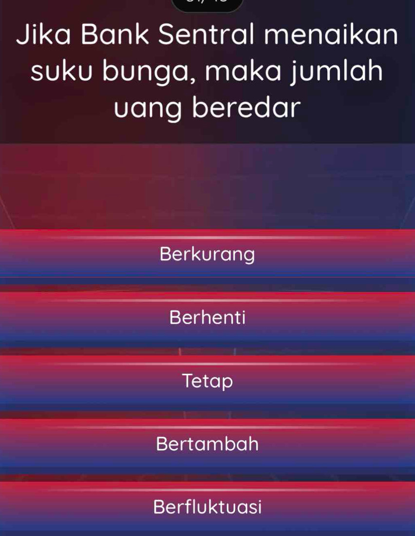 Jika Bank Sentral menaikan
suku bunga, maka jumlah
uang beredar
Berkurang
Berhenti
Tetap
Bertambah
Berfluktuasi