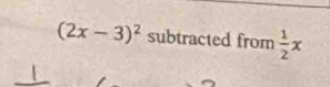 (2x-3)^2 subtracted from  1/2 x