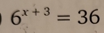 6^(x+3)=36