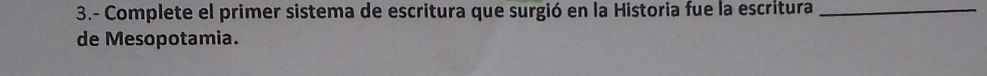 3.- Complete el primer sistema de escritura que surgió en la Historia fue la escritura_ 
de Mesopotamia.