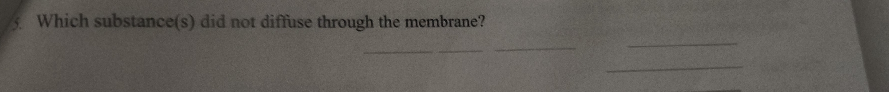 Which substance(s) did not diffuse through the membrane? 
_ 
_ 
_ 
_