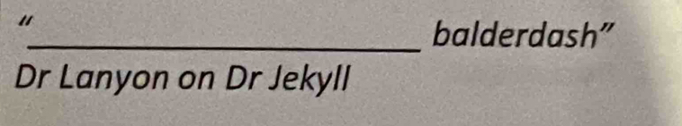 balderdash" 
Dr Lanyon on Dr Jekyll