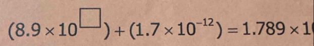 (8.9* 10^(□))+(1.7* 10^(-12))=1.789* 1