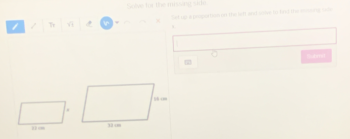 Solve for the missing side. 
× Set up a proportion on the left and solve to find the missing side 
/ Tr sqrt(± )
X. 
Submit
x
22 cm