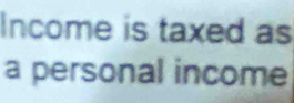 Income is taxed as 
a personal income