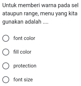 Untuk memberi warna pada sel
ataupun range, menu yang kita
gunakan adalah ....
font color
fill color
protection
font size