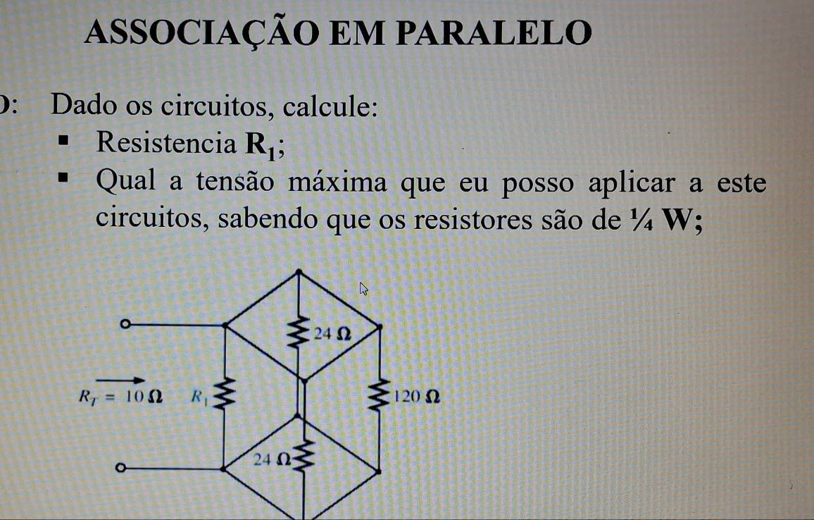 assoCiaÇÃo em paRALELO
D: Dado os circuitos, calcule:
Resistencia R_1;
Qual a tensão máxima que eu posso aplicar a este
circuitos, sabendo que os resistores são de ¼ W;