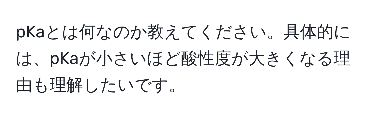 pKaとは何なのか教えてください。具体的には、pKaが小さいほど酸性度が大きくなる理由も理解したいです。