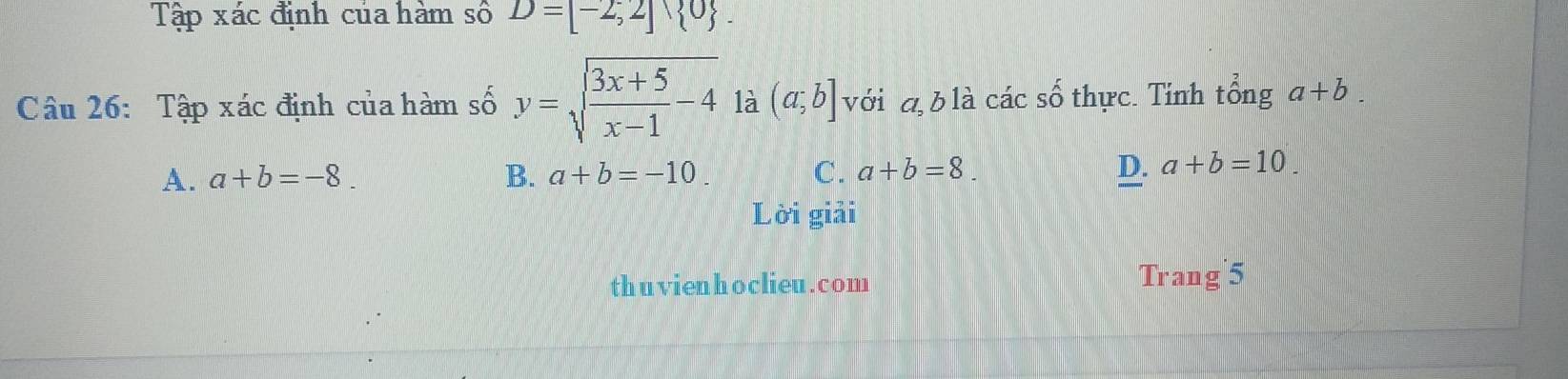 Tập xác định của hàm số D=[-2,2]∪  0. 
Câu 26: Tập xác định của hàm số y=sqrt(frac 3x+5)x-1-4 là (a;b] với a b là các số thực. Tính tổng a+b.
A. a+b=-8. B. a+b=-10. C. a+b=8.
D. a+b=10. 
Lời giải
thuvienhoclieu.com Trang 5