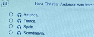 Hans Christian Andersen was from:
America.
France.
Spain.
Scandinavia.