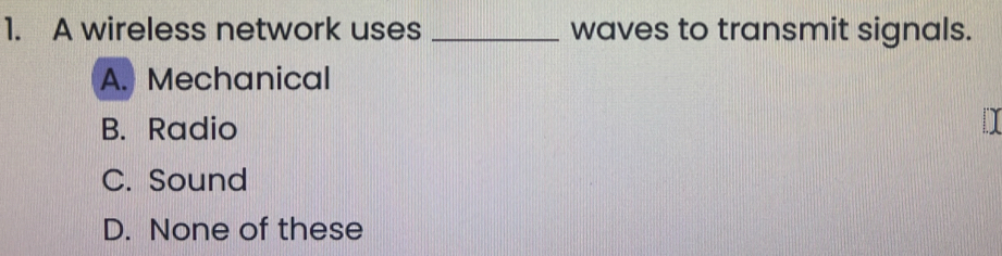 A wireless network uses _waves to transmit signals.
A. Mechanical
B. Radio
C. Sound
D. None of these