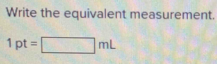 Write the equivalent measurement.
1pt=□ mL