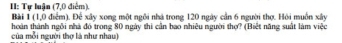 II: Tự luận (7,0 điểm). 
Bài 1 (1,0 điểm). Để xây xong một ngôi nhà trong 120 ngày cần 6 người thợ. Hỏi muốn xây 
của mỗi người thợ là như nhau) hoàn thành ngôi nhà đó trong 80 ngày thi cần bao nhiêu người thợ? (Biệt năng suất làm việc