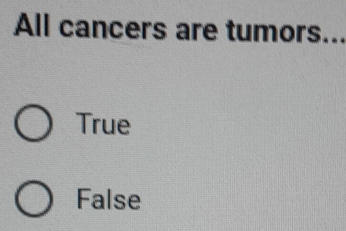 All cancers are tumors...
True
False