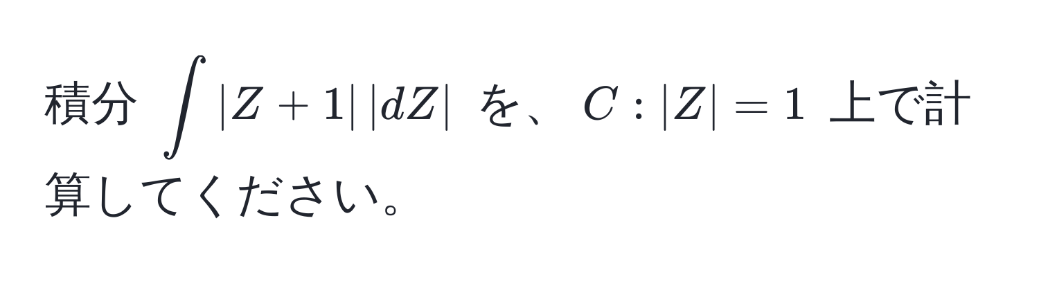 積分 $∈t |Z+1| , |dZ|$ を、$C: |Z|=1$ 上で計算してください。