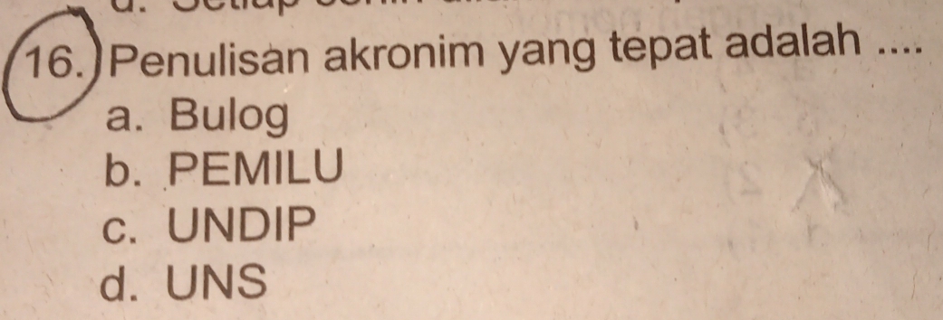 16.)Penulisan akronim yang tepat adalah ....
a. Bulog
b. PEMILU
c. UNDIP
d. UNS