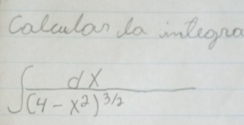 Calular da inleopo
∈t frac dx(4-x^2)^3/2