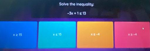 Solve the inequality:
-3x+1 ≤ 13
x≥ 15 x≤ 15 x≤ -4 x≥ -4