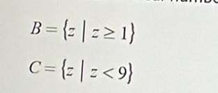 B= z|z≥ 1
C= z|z<9