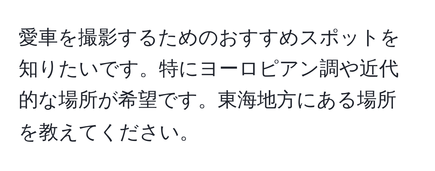 愛車を撮影するためのおすすめスポットを知りたいです。特にヨーロピアン調や近代的な場所が希望です。東海地方にある場所を教えてください。