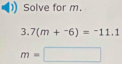 Solve for m.
3.7(m+^-6)=^-11.1
m=□