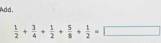 Add.
 1/2 + 3/4 + 1/2 + 5/8 + 1/2 =□