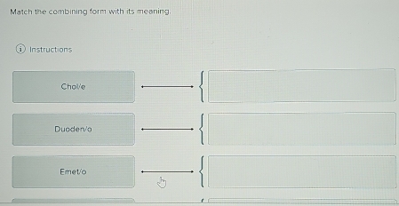 Match the combining form with its meaning. 
Instructions 
Chol/e 
Duoden'o 
Emet/o