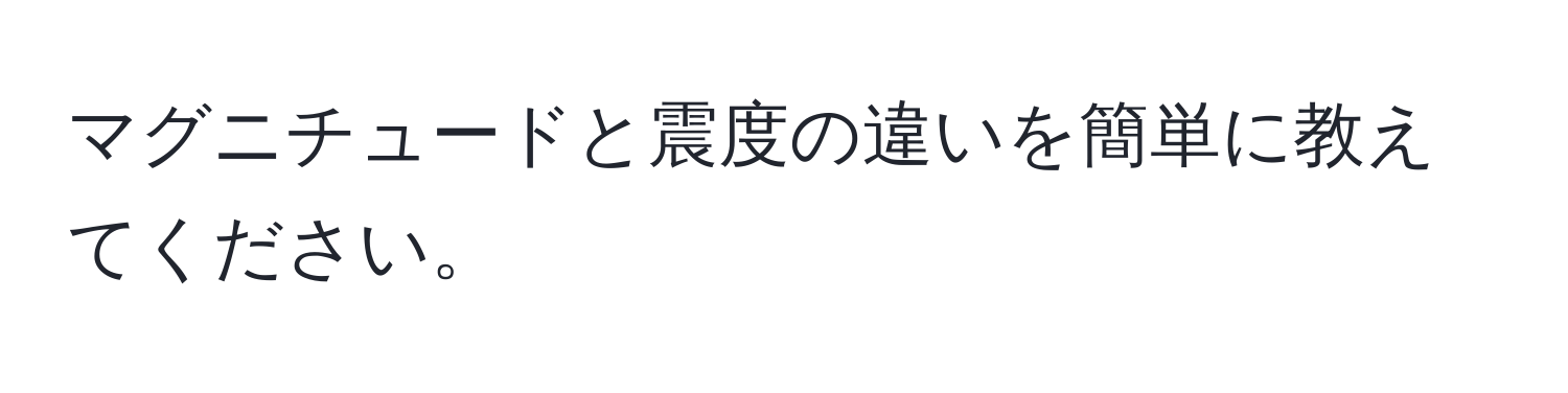 マグニチュードと震度の違いを簡単に教えてください。