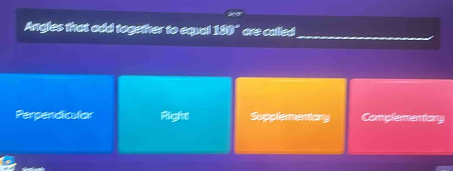 Angles that add together to equal 180° are called
Perpendicular Right Supplemeniany Complementary