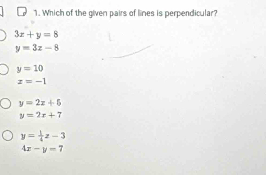 Which of the given pairs of lines is perpendicular?
3x+y=8
y=3x-8
y=10
x=-1
y=2x+5
y=2x+7
y= 1/4 x-3
4x-y=7