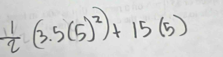  1/2 (3.5(5)^2)+15(5)