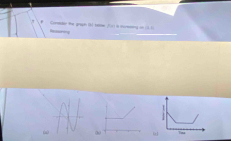 Corsider the graph (b) below f(x) is increasing on (3,5)
Reasoning
.
I
(a(h) (c) Tine