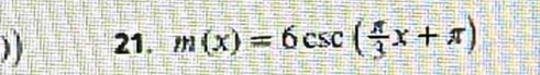 )) 21. m(x)=6csc ( π /3 x+π )