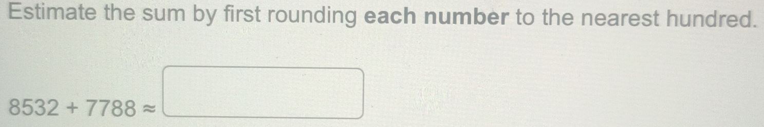 Estimate the sum by first rounding each number to the nearest hundred.
8532+7788approx □