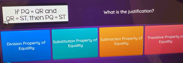 If PQ=QR and
What is the justification?
QR=ST then PQ=ST
a
Division Property of Substitution Property of Subtraction Property of Transitive Property o
Equality Equality Equality
Equality