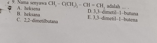 Nama senyawa CH_3-C(CH_3)_2-CH=CH_2 adalah ... .
A. heksena D. 3, 3 -dimetil- 1 -butuna
B. heksana E. 3, 3 -dimetil- 1 -butena
C. 2, 2 dimetilbutana