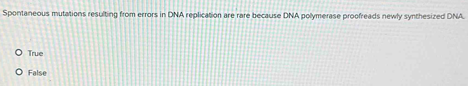 Spontaneous mutations resulting from errors in DNA replication are rare because DNA polymerase proofreads newly synthesized DNA.
True
False