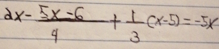 2x- (5x-6)/4 + 1/3 (x-5)=-5x