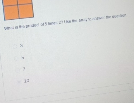 What is the product of 5 times 2? Use the array to answer the question.
3
5
7
10