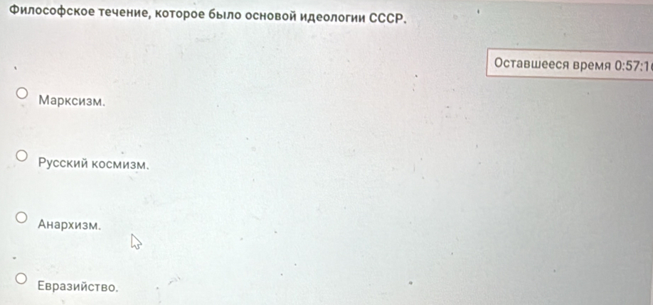 Φилософское течение, которое было основой идеологии ССCP.
Оставшееся время 0:57:1
Марксизм.
Pусский космизм.
Анархизм.
Εвразийство,